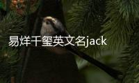 易烊千璽英文名jackson yee（易烊千璽英文名）