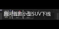 昌河首款小型SUV下線 童政榮解讀5大亮點