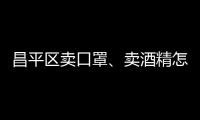 昌平區賣口罩、賣酒精怎樣合法經營？