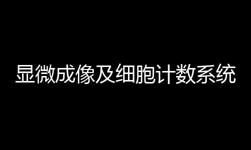 顯微成像及細胞計數(shù)系統(tǒng)中標結果公告