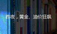 昨夜，黃金、油價狂飆