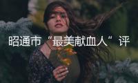 昭通市“最美獻血人”評選揭曉，看看你的朋友入選了嗎？