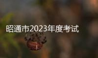 昭通市2023年度考試錄用公務員面試成績及綜合成績通告
