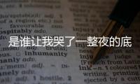 是誰讓我哭了一整夜的底層邏輯是什么?