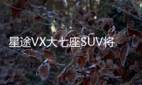 星途VX大七座SUV將上市 2.0T 7DCT提上日程