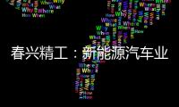 春興精工：新能源汽車業(yè)務(wù)收入大幅增長