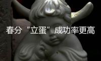 春分“立蛋”成功率更高，有科學(xué)依據(jù)嗎？