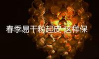 春季易干粉起皮 這樣保濕=嫩滑+抗老