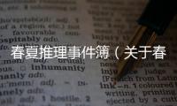 春夏推理事件簿（關(guān)于春夏推理事件簿的基本情況說(shuō)明介紹）