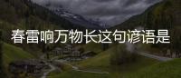 春雷響萬物長這句諺語是什么意思 春雷響萬物長的意思