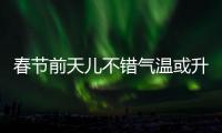 春節前天兒不錯氣溫或升至11℃