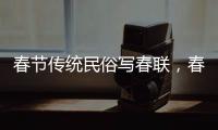 春節傳統民俗寫春聯，春節傳統民俗