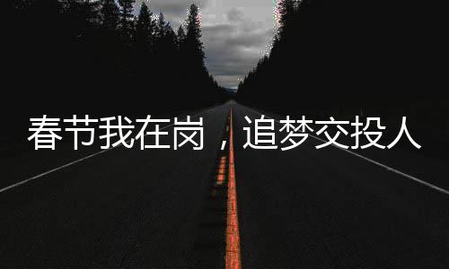 春節我在崗，追夢交投人