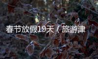 春節放假19天（旅游津貼超4000萬真土豪公司！）