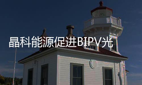 晶科能源促進BIPV光伏建筑應用新實踐發展