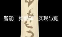 智能“狗翻譯”實現(xiàn)與狗狗真正“聊天”