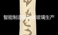 智能制造在光伏玻璃生產(chǎn)行業(yè)的探究與應(yīng)用,經(jīng)驗交流