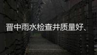 晉中雨水檢查井質量好、壽命長