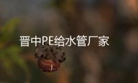 晉中PE給水管廠家