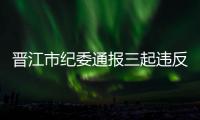 晉江市紀委通報三起違反中央八項規定精神典型問題