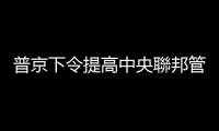 普京下令提高中央聯邦管區和南部聯邦管區戰備等級