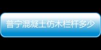 普寧混凝土仿木欄桿多少錢(qián)一米？