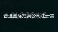 普通國際拍賣公司注冊需要的材料