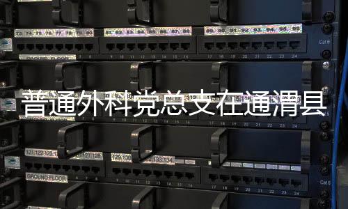 普通外科黨總支在通渭縣榜羅鎮開展“長征精神、永放光芒”黨員義診活動