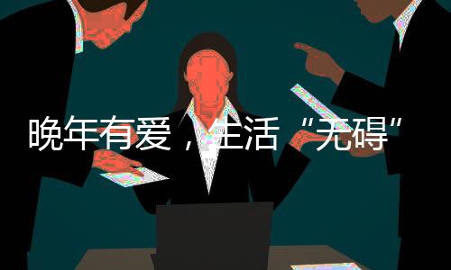 晚年有愛，生活“無礙”——天津適老化改造讓老人自在生活