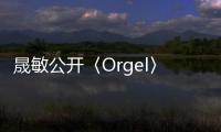 晟敏公開〈Orgel〉曲目表　參與收錄曲作曲工作