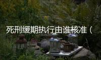 死刑緩期執行由誰核準（死刑緩期執行）