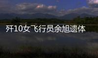 殲10女飛行員余旭遺體火化 親人戰友送別