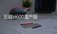 正道H600量產(chǎn)版  或?qū)⒂?019年亮相