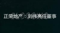 正榮地產(chǎn)：劉偉亮任董事會副主席 李洋任執(zhí)行董事兼常務(wù)副總裁