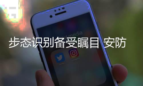 步態(tài)識(shí)別備受矚目 安防企業(yè)云起龍?bào)J