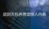 武則天包養(yǎng)男寵驚人內(nèi)幕曝光 竟是這個?