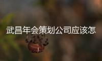 武昌年會策劃公司應該怎么做？