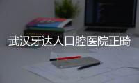 武漢牙達人口腔醫院正畸價格表,金屬自鎖矯正7000+隱形矯正9800+