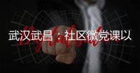 武漢武昌：社區微黨課以學正風 “廉”游戲倡導正氣