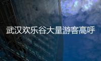 武漢歡樂谷大量游客高呼退票，回應：未入場的可退票