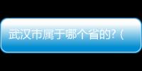 武漢市屬于哪個省的?（武漢市屬于哪個省）