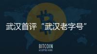 武漢首評“武漢老字號” 將給予政策資金支持