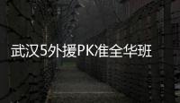 武漢5外援PK準(zhǔn)全華班仍無緣首勝 兩屆最佳教練遭質(zhì)疑