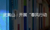 武夷山：開展“春風行動” 就業崗位送到村