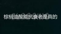 棕櫚油酸能抗衰老是真的嗎 棕櫚油酸能防止血管衰老是真的嗎