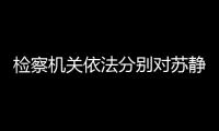 檢察機關依法分別對蘇靜中、路軍、黃勇、段會全提起公訴