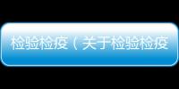 檢驗檢疫（關(guān)于檢驗檢疫的基本情況說明介紹）