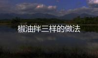 椒油拌三樣的做法