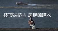 樓頂被擠占 居民晾曬衣被成大問題