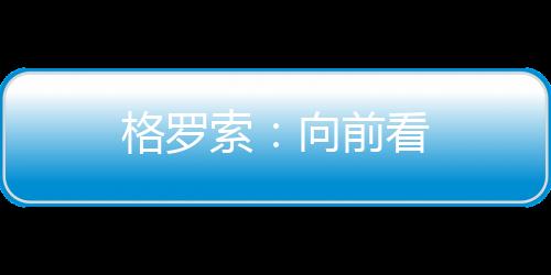 格羅索：向前看